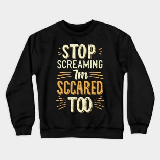 Stop Screaming I'm Scared Too Crewneck Sweatshirt